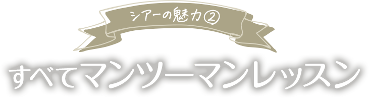 シアーの魅力②すべてマンツーマンレッスン