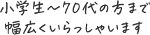 小学生～70代の方まで幅広くいらっしゃいます