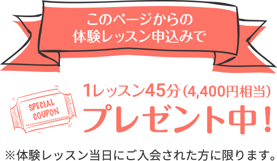 このページからの体験レッスン申込みで1レッスン45分（4,400円相当）プレゼント中！