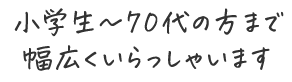 小学生~70代の方まで幅広くいらっしゃいます