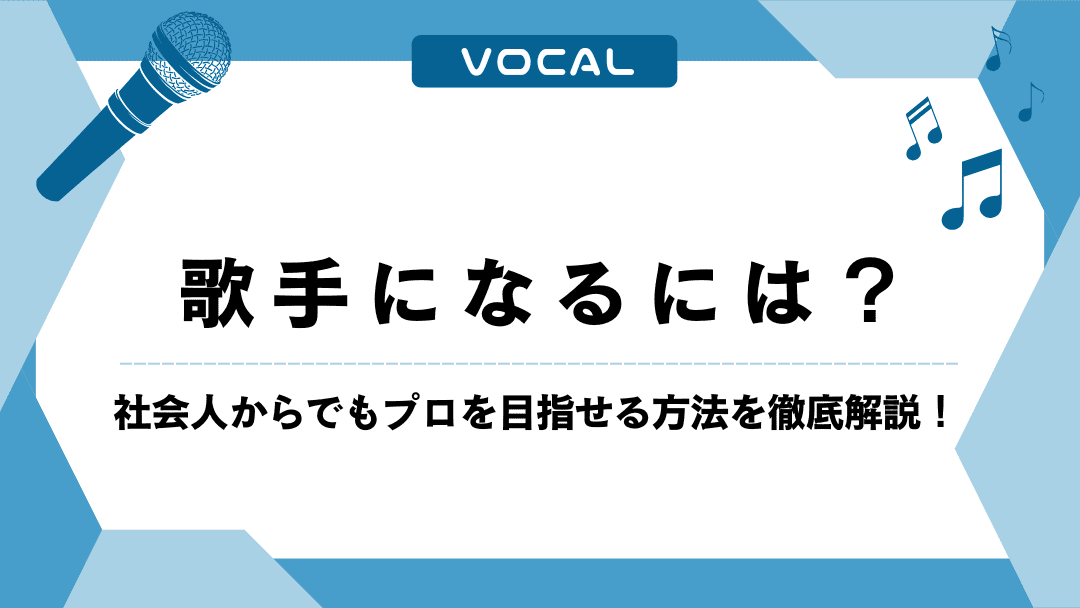 歌手になるには?社会人からでもプロを目指せる方法を徹底解説!